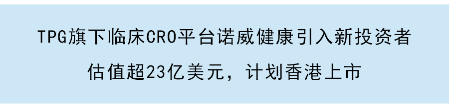 TPG控股的诺威健康通过港交所聆讯，本周启动预路演：亚洲最大生物技术CRO